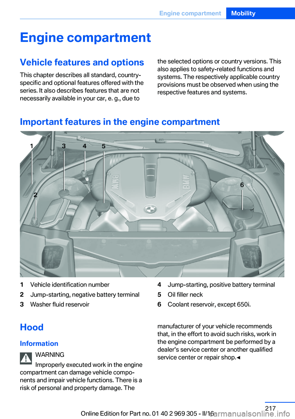BMW 6 SERIES GRAN COUPE 2017  Owners Manual Engine compartmentVehicle features and optionsThis chapter describes all standard, country-
specific and optional features offered with the
series. It also describes features that are not
necessarily 