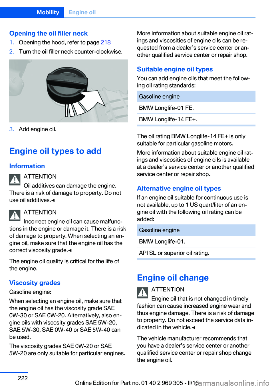 BMW 6 SERIES GRAN COUPE 2017 Owners Manual Opening the oil filler neck1.Opening the hood, refer to page 2182.Turn the oil filler neck counter-clockwise.3.Add engine oil.
Engine oil types to add
Information ATTENTION
Oil additives can damage th BMW 6 SERIES GRAN COUPE 2017 Owners Manual Opening the oil filler neck1.Opening the hood, refer to page 2182.Turn the oil filler neck counter-clockwise.3.Add engine oil.
Engine oil types to add
Information ATTENTION
Oil additives can damage th