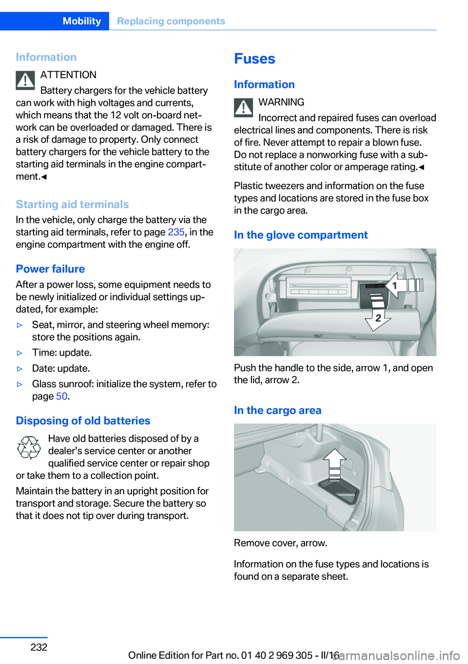 BMW 6 SERIES GRAN COUPE 2017  Owners Manual InformationATTENTION
Battery chargers for the vehicle battery
can work with high voltages and currents,
which means that the 12 volt on-board net‐
work can be overloaded or damaged. There is
a risk 