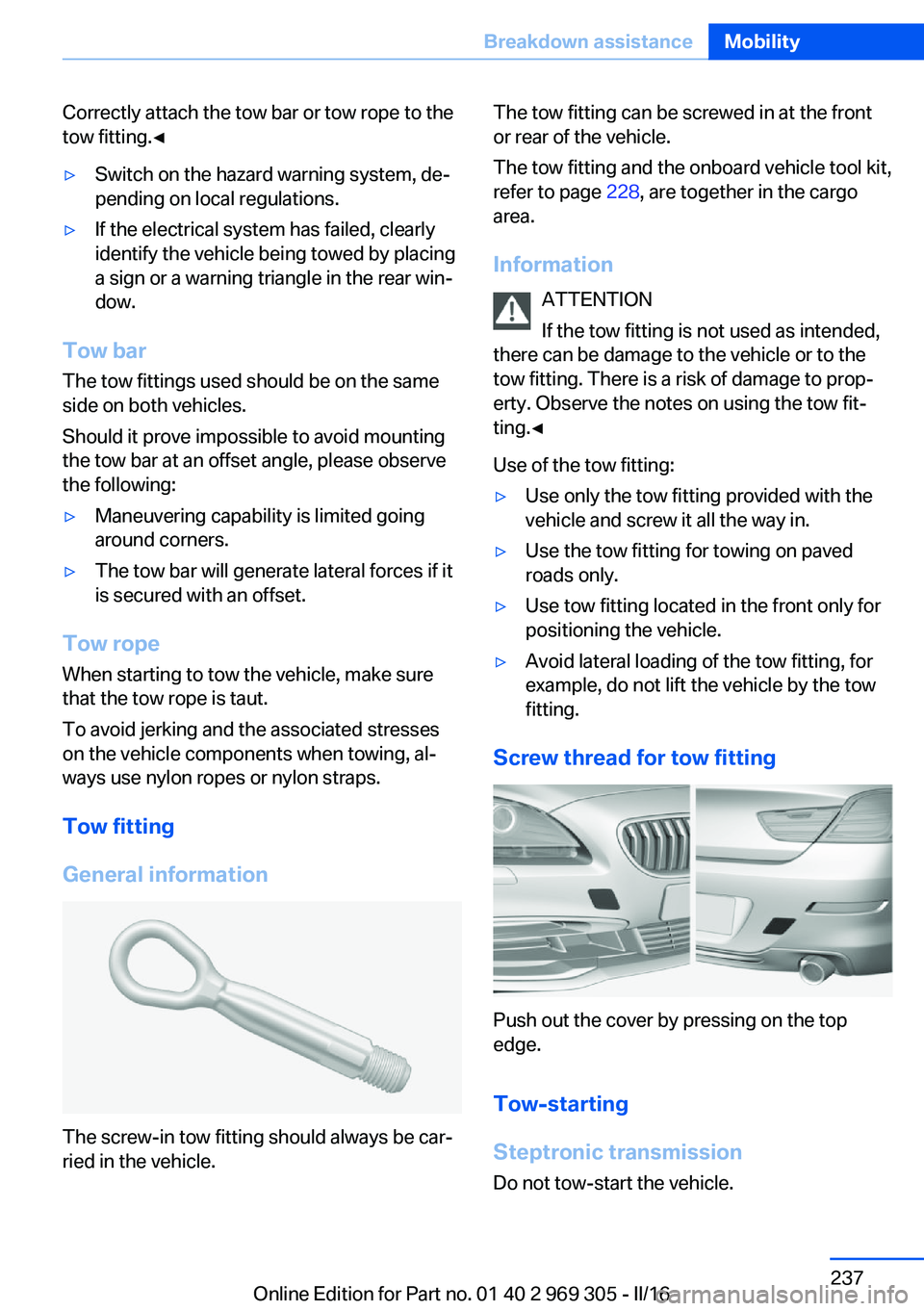 BMW 6 SERIES GRAN COUPE 2017  Owners Manual Correctly attach the tow bar or tow rope to the
tow fitting.◀▷Switch on the hazard warning system, de‐
pending on local regulations.▷If the electrical system has failed, clearly
identify the v
