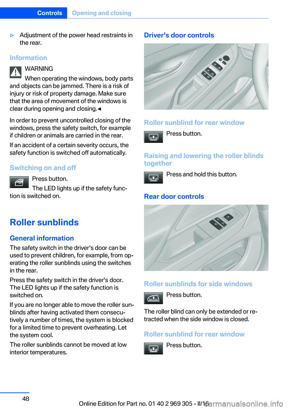 BMW 6 SERIES GRAN COUPE 2017  Owners Manual ▷Adjustment of the power head restraints in
the rear.
Information
WARNING
When operating the windows, body parts
and objects can be jammed. There is a risk of
injury or risk of property damage. Make