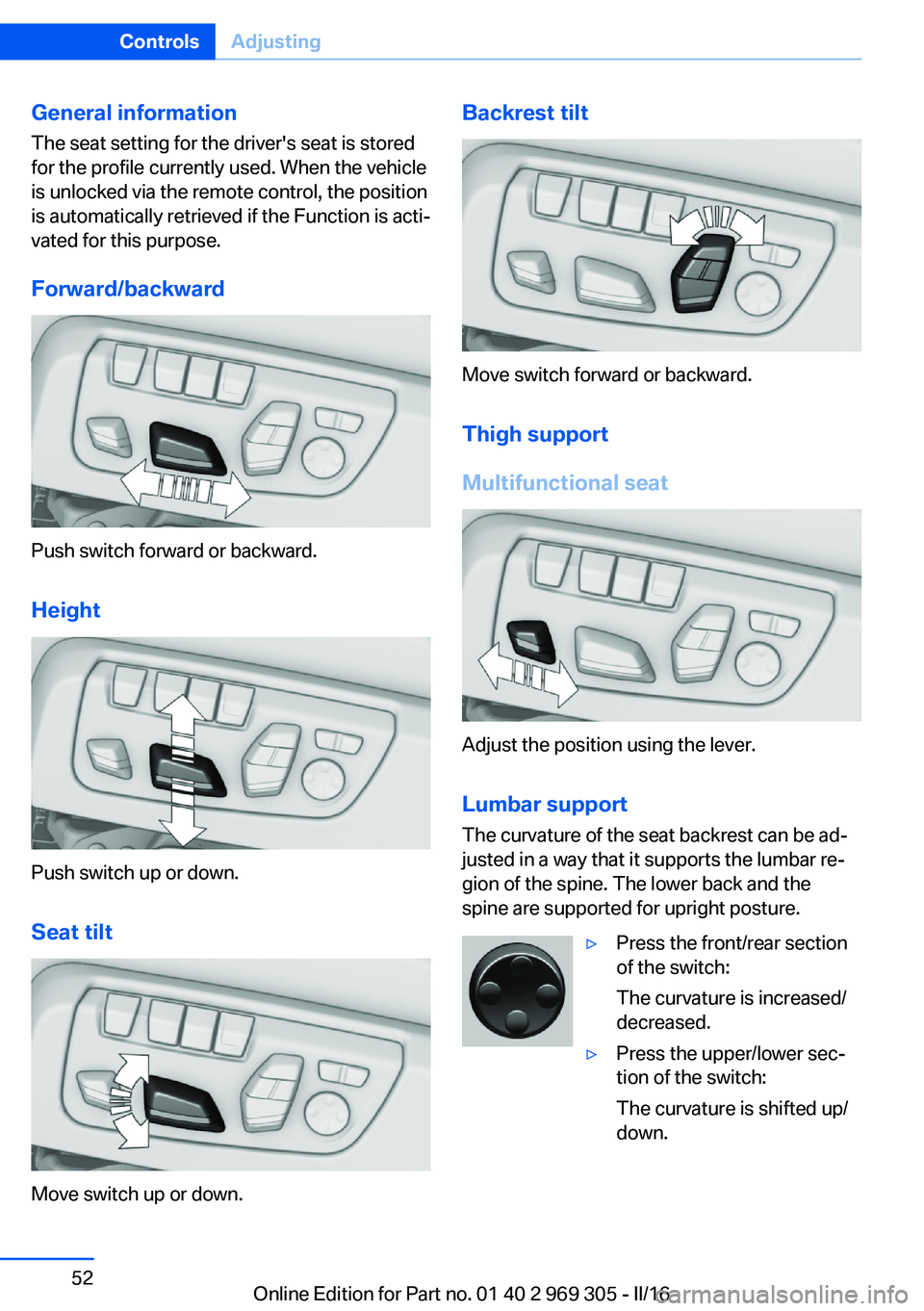 BMW 6 SERIES GRAN COUPE 2017  Owners Manual General information
The seat setting for the driver's seat is stored
for the profile currently used. When the vehicle
is unlocked via the remote control, the position
is automatically retrieved if