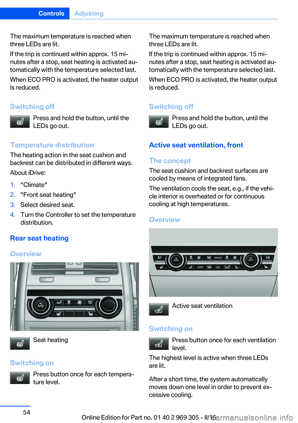 BMW 6 SERIES GRAN COUPE 2017 Owners Manual The maximum temperature is reached when
three LEDs are lit.
If the trip is continued within approx. 15 mi‐
nutes after a stop, seat heating is activated au‐
tomatically with the temperature select BMW 6 SERIES GRAN COUPE 2017 Owners Manual The maximum temperature is reached when
three LEDs are lit.
If the trip is continued within approx. 15 mi‐
nutes after a stop, seat heating is activated au‐
tomatically with the temperature select