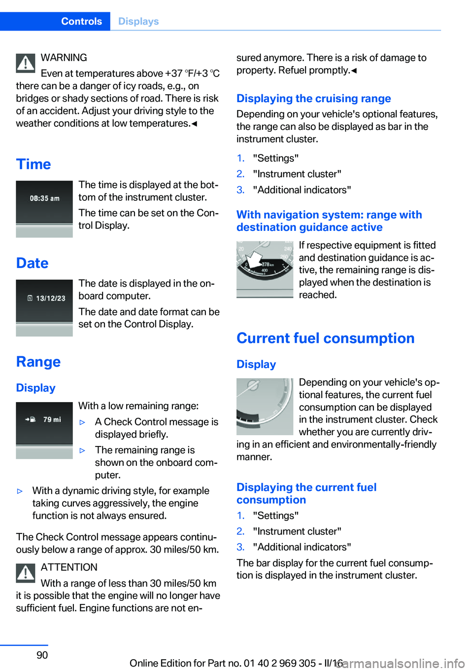 BMW 6 SERIES GRAN COUPE 2017 Owners Manual WARNING
Even at temperatures above +37 ℉/+3 ℃
there can be a danger of icy roads, e.g., on
bridges or shady sections of road. There is risk
of an accident. Adjust your driving style to the
weather BMW 6 SERIES GRAN COUPE 2017 Owners Manual WARNING
Even at temperatures above +37 ℉/+3 ℃
there can be a danger of icy roads, e.g., on
bridges or shady sections of road. There is risk
of an accident. Adjust your driving style to the
weather