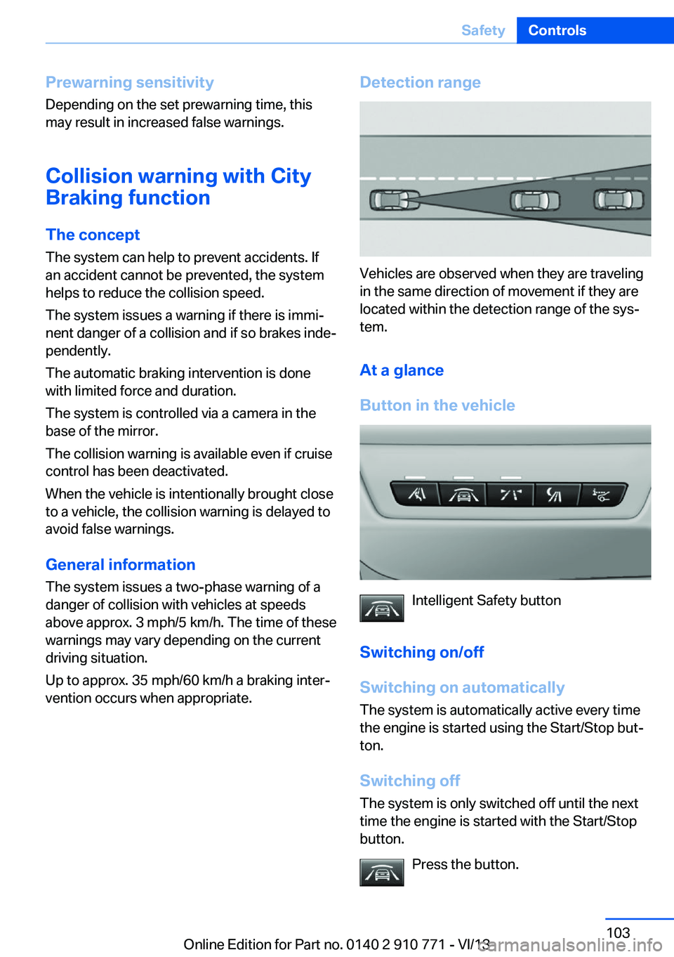 BMW 640I COUPE 2014  Owners Manual Prewarning sensitivityDepending on the set prewarning time, this
may result in increased false warnings.
Collision warning with City
Braking function
The concept
The system can help to prevent acciden