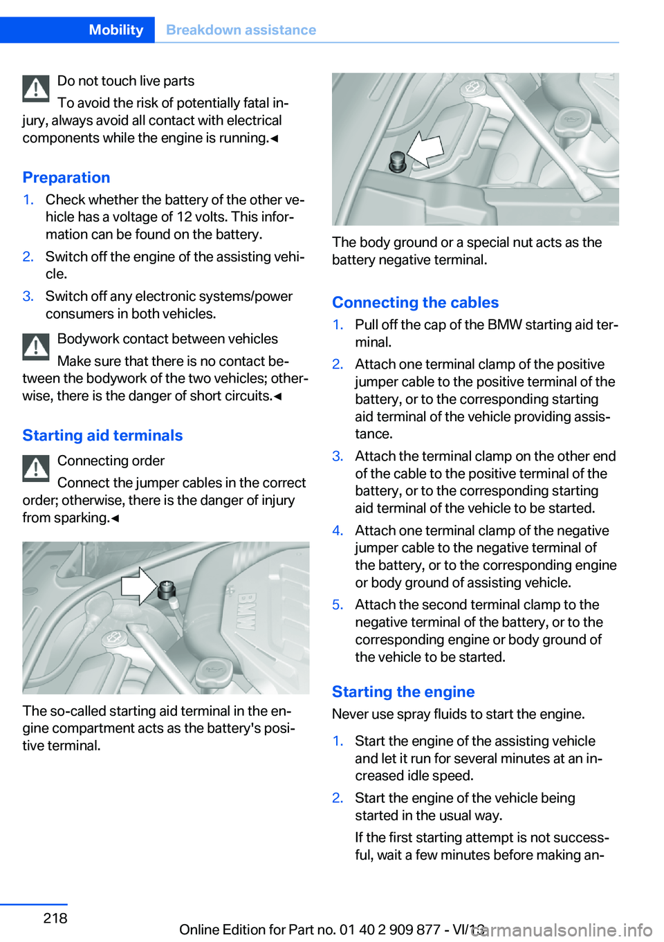 BMW 640I GRAN COUPE 2014  Owners Manual Do not touch live parts
To avoid the risk of potentially fatal in‐
jury, always avoid all contact with electrical
components while the engine is running.◀
Preparation1.Check whether the battery of