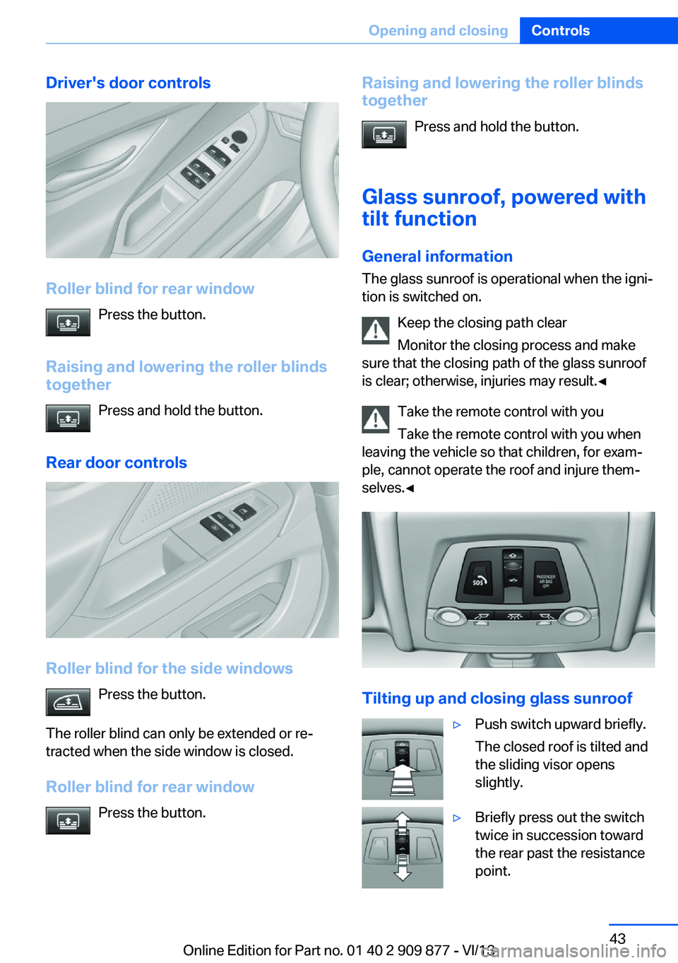 BMW 640I GRAN COUPE 2014  Owners Manual Driver's door controls
Roller blind for rear windowPress the button.
Raising and lowering the roller blinds together
Press and hold the button.
Rear door controls
Roller blind for the side windows