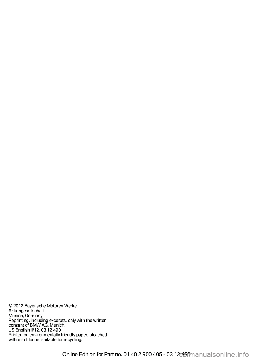 BMW 640I GRAN COUPE 2013  Owners Manual © 2012 Bayerische Motoren Werke
Aktiengesellschaft
Munich, Germany
Reprinting, including excerpts, only with the written
consent of BMW AG, Munich.
US English II/12, 03 12 490
Printed on environmenta