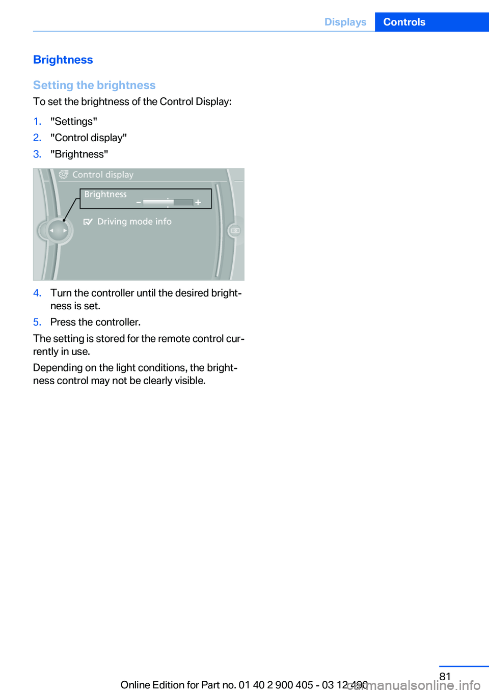 BMW 640I GRAN COUPE 2013  Owners Manual Brightness
Setting the brightness
To set the brightness of the Control Display:1."Settings"2."Control display"3."Brightness"4.Turn the controller until the desired bright‐
ne