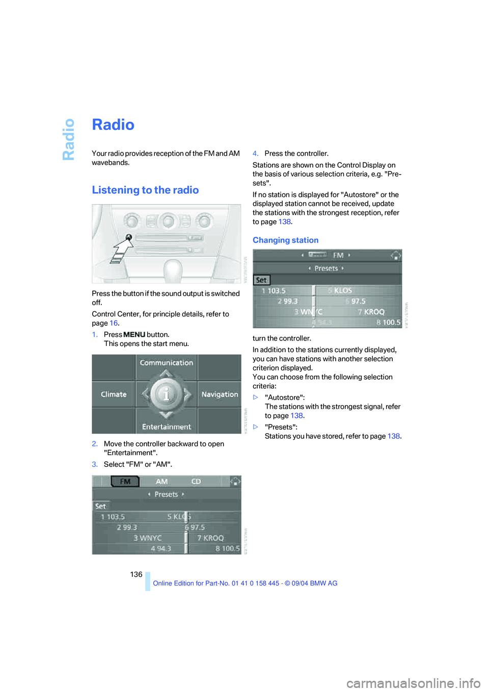 BMW 645CI CONVERTIBLE 2005  Owners Manual Radio
136
Radio
Your radio provides reception of the FM and AM 
wavebands.
Listening to the radio
Press the button if the sound output is switched 
off.
Control Center, for principle details, refer to