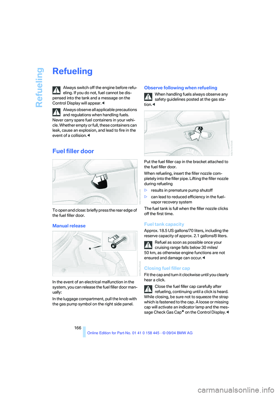 BMW 645CI CONVERTIBLE 2005  Owners Manual Refueling
166
Refueling
Always switch off the engine before refu-
eling. If you do not, fuel cannot be dis-
pensed into the tank and a message on the 
Control Display will appear.<
Always observe all 