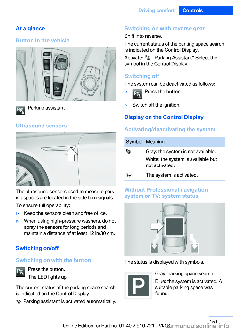 BMW 650I CONVERTIBLE 2014 Owners Manual At a glance
Button in the vehicle
Parking assistant
Ultrasound sensors
The ultrasound sensors used to measure park‐
ing spaces are located in the side turn signals.
To ensure full operability:
▷Ke BMW 650I CONVERTIBLE 2014 Owners Manual At a glance
Button in the vehicle
Parking assistant
Ultrasound sensors
The ultrasound sensors used to measure park‐
ing spaces are located in the side turn signals.
To ensure full operability:
▷Ke