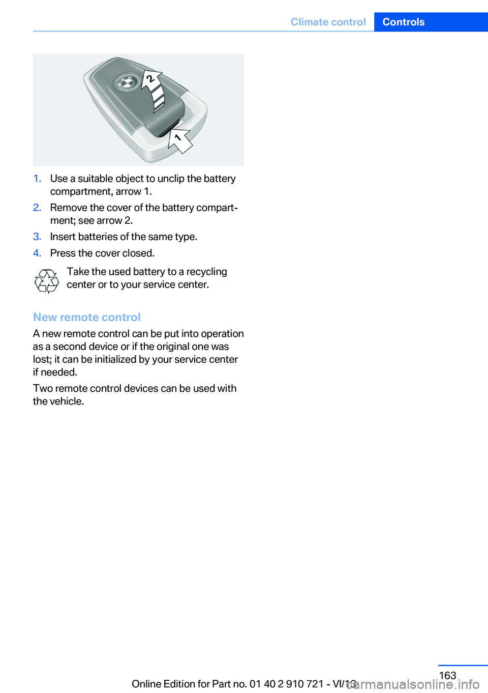BMW 650I CONVERTIBLE 2014  Owners Manual 1.Use a suitable object to unclip the battery
compartment, arrow 1.2.Remove the cover of the battery compart‐
ment; see arrow 2.3.Insert batteries of the same type.4.Press the cover closed.
Take the