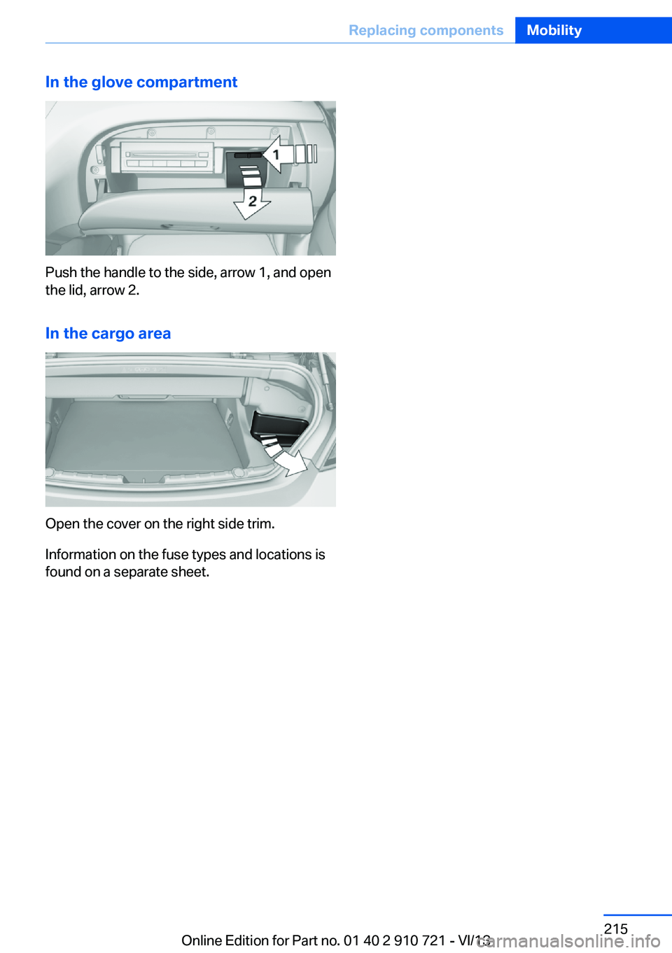 BMW 650I CONVERTIBLE 2014  Owners Manual In the glove compartment
Push the handle to the side, arrow 1, and open
the lid, arrow 2.
In the cargo area
Open the cover on the right side trim.
Information on the fuse types and locations is
found 
