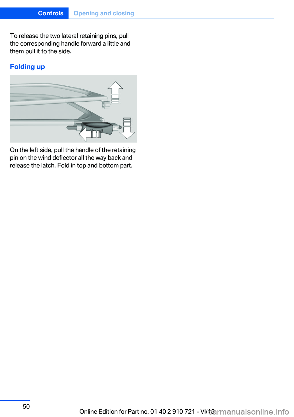 BMW 650I CONVERTIBLE 2014  Owners Manual To release the two lateral retaining pins, pull
the corresponding handle forward a little and
them pull it to the side.
Folding up
On the left side, pull the handle of the retaining
pin on the wind de