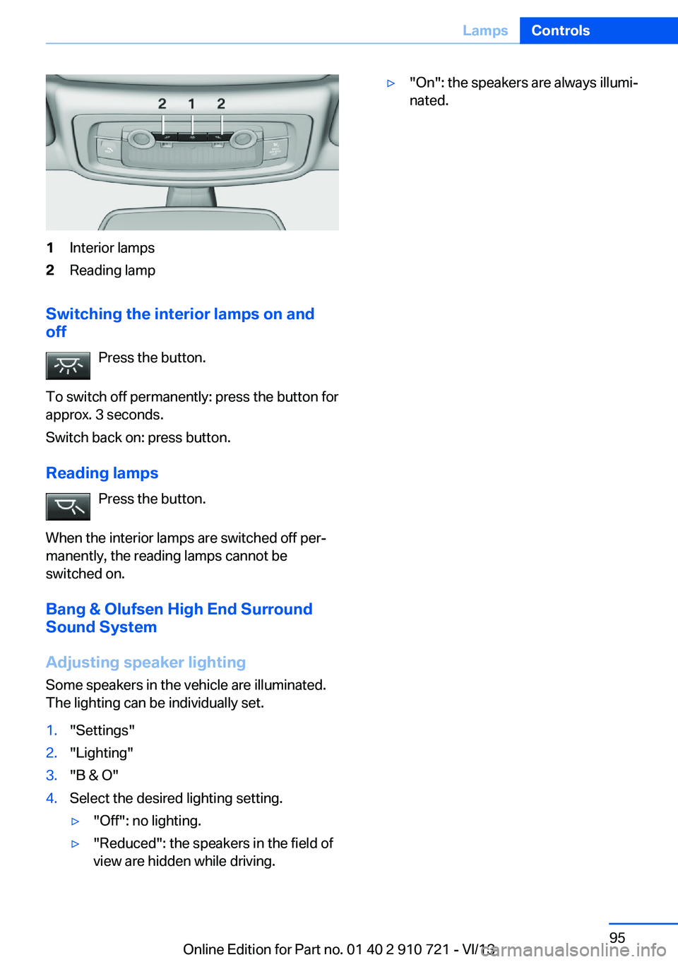 BMW 650I CONVERTIBLE 2014  Owners Manual 1Interior lamps2Reading lamp
Switching the interior lamps on and
off
Press the button.
To switch off permanently: press the button for
approx. 3 seconds.
Switch back on: press button.
Reading lamps Pr