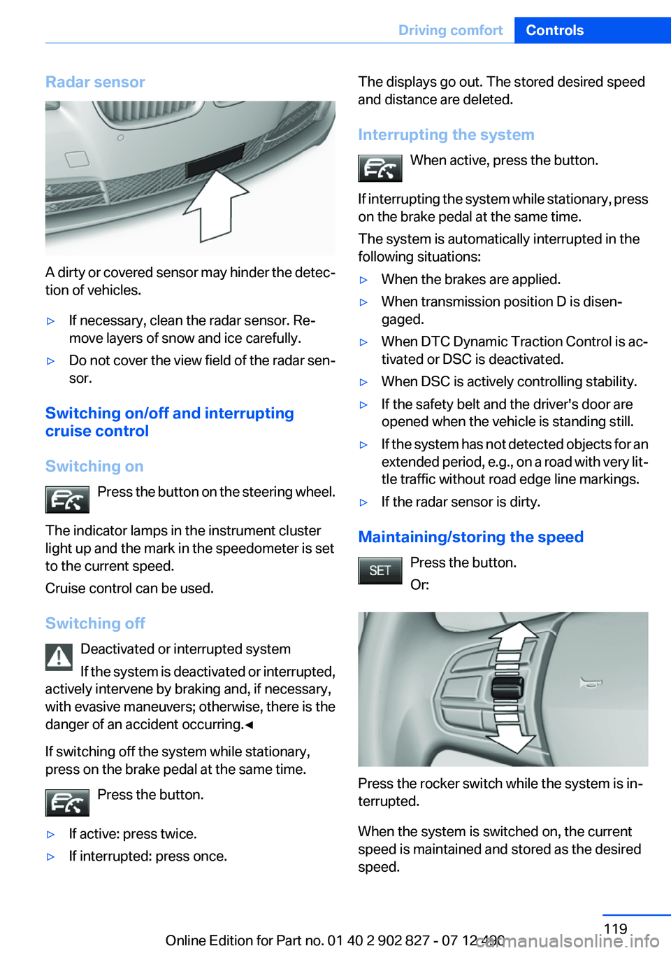 BMW 650I GRAN COUPE 2013  Owners Manual Radar sensor
A dirty or covered sensor may hinder the detec‐
tion of vehicles.
▷If necessary, clean the radar sensor. Re‐
move layers of snow and ice carefully.▷Do not cover the view field of 
