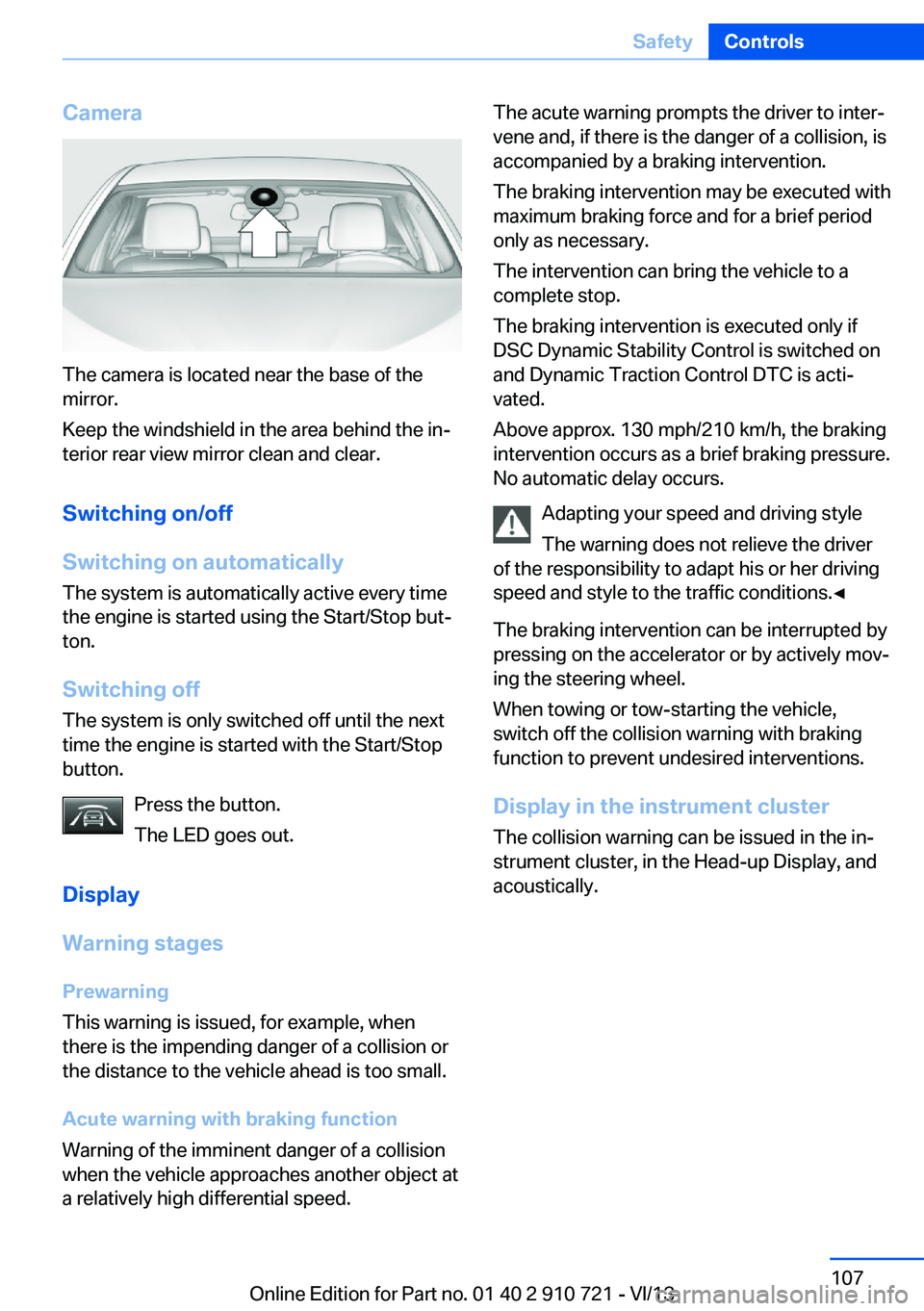 BMW 650I XDRIVE CONVERTIBLE 2014  Owners Manual Camera
The camera is located near the base of the
mirror.
Keep the windshield in the area behind the in‐
terior rear view mirror clean and clear.
Switching on/off
Switching on automatically The syst