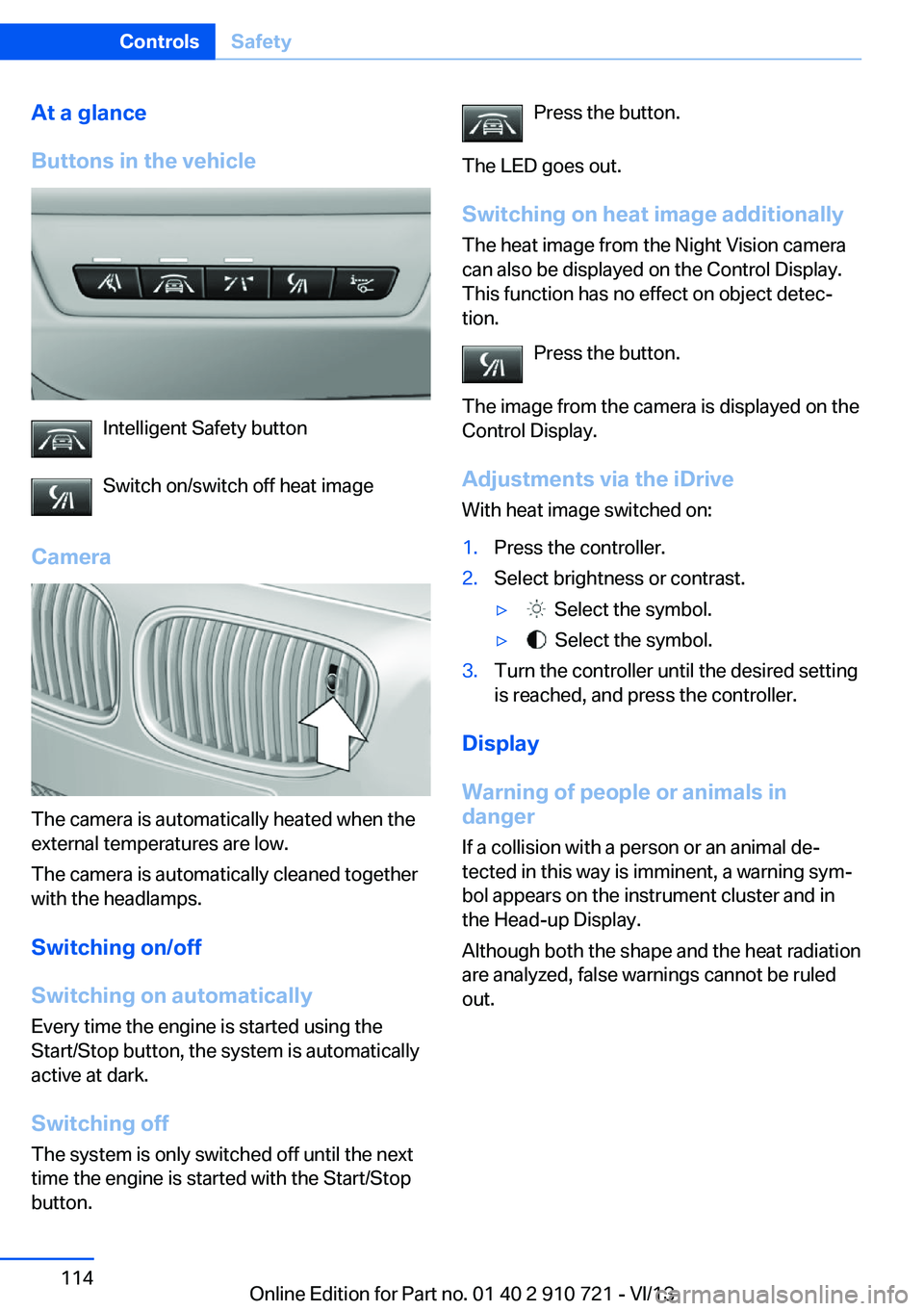 BMW 650I XDRIVE CONVERTIBLE 2014  Owners Manual At a glance
Buttons in the vehicle
Intelligent Safety button
Switch on/switch off heat image
Camera
The camera is automatically heated when the
external temperatures are low.
The camera is automatical