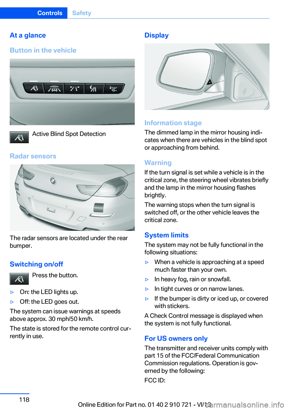 BMW 650I XDRIVE CONVERTIBLE 2014  Owners Manual At a glance
Button in the vehicle
Active Blind Spot Detection
Radar sensors
The radar sensors are located under the rear
bumper.
Switching on/off Press the button.
▷On: the LED lights up.▷Off: the