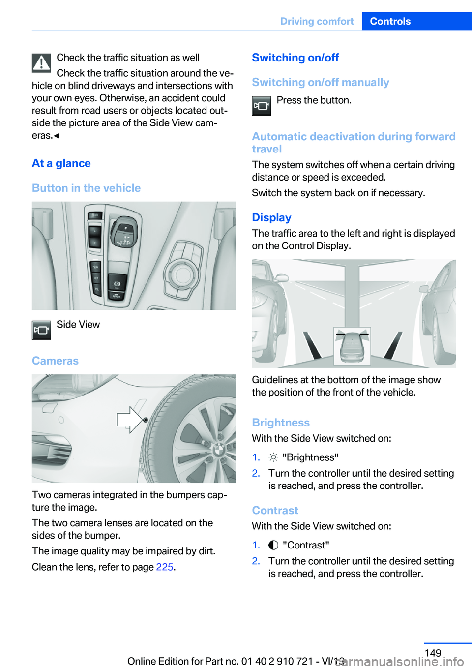 BMW 650I XDRIVE CONVERTIBLE 2014  Owners Manual Check the traffic situation as well
Check the traffic situation around the ve‐
hicle on blind driveways and intersections with
your own eyes. Otherwise, an accident could
result from road users or o