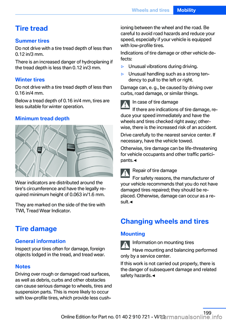 BMW 650I XDRIVE CONVERTIBLE 2014  Owners Manual Tire treadSummer tires
Do not drive with a tire tread depth of less than
0.12 in/3 mm.
There is an increased danger of hydroplaning if
the tread depth is less than 0.12 in/3 mm.
Winter tires Do not dr