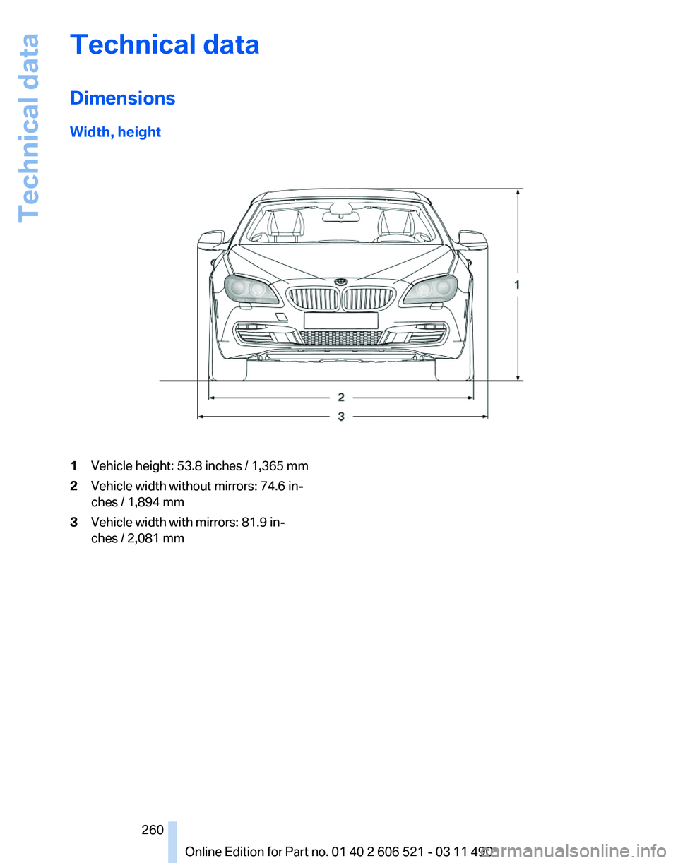 BMW 650I XDRIVE CONVERTIBLE 2012  Owners Manual Technical data
Dimensions
Width, height
1
Vehicle height: 53.8 inches / 1,365 mm
2 Vehicle width without mirrors: 74.6 in‐
ches / 1,894 mm
3 Vehicle width with mirrors: 81.9 in‐
ches / 2,081 mm
Se