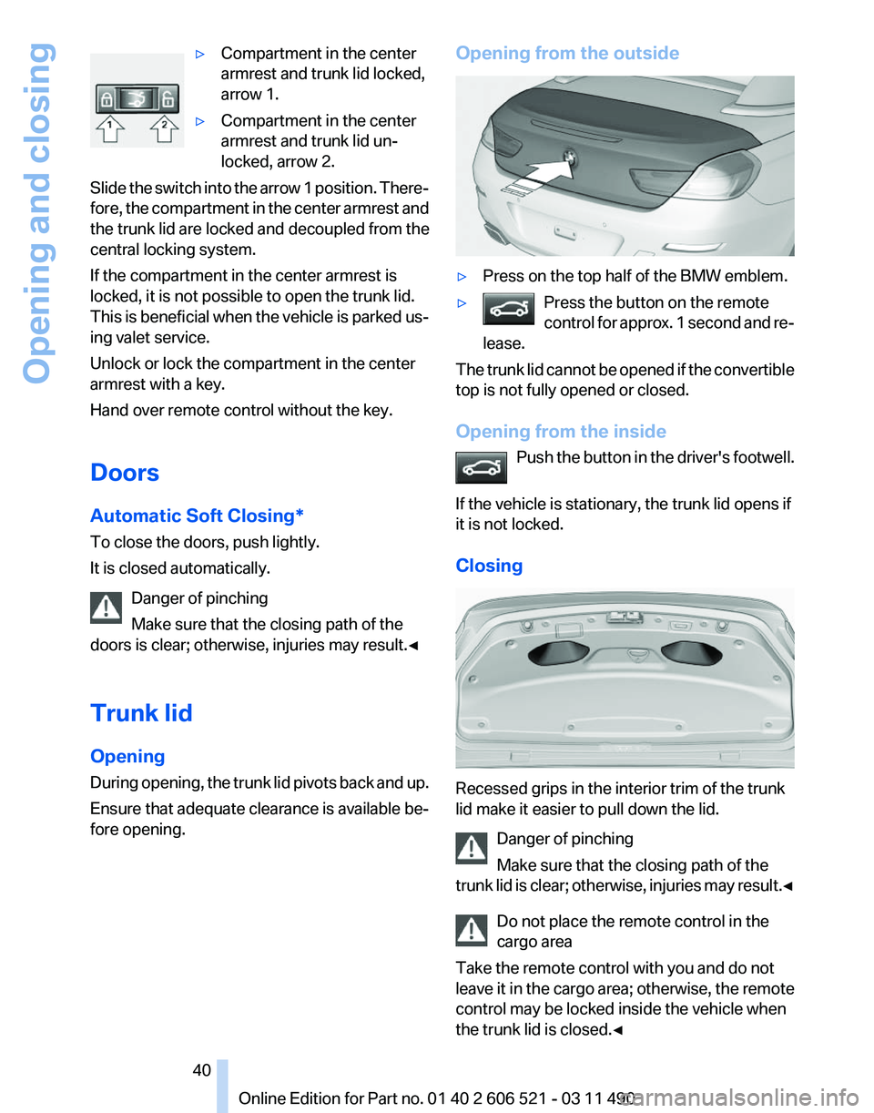 BMW 650I XDRIVE CONVERTIBLE 2012 Owners Manual ▷
Compartment in the center
armrest and trunk lid locked,
arrow 1.
▷ Compartment in the center
armrest and trunk lid un‐
locked, arrow 2.
Slide the switch into the arrow 1 position. There‐
for BMW 650I XDRIVE CONVERTIBLE 2012 Owners Manual ▷
Compartment in the center
armrest and trunk lid locked,
arrow 1.
▷ Compartment in the center
armrest and trunk lid un‐
locked, arrow 2.
Slide the switch into the arrow 1 position. There‐
for