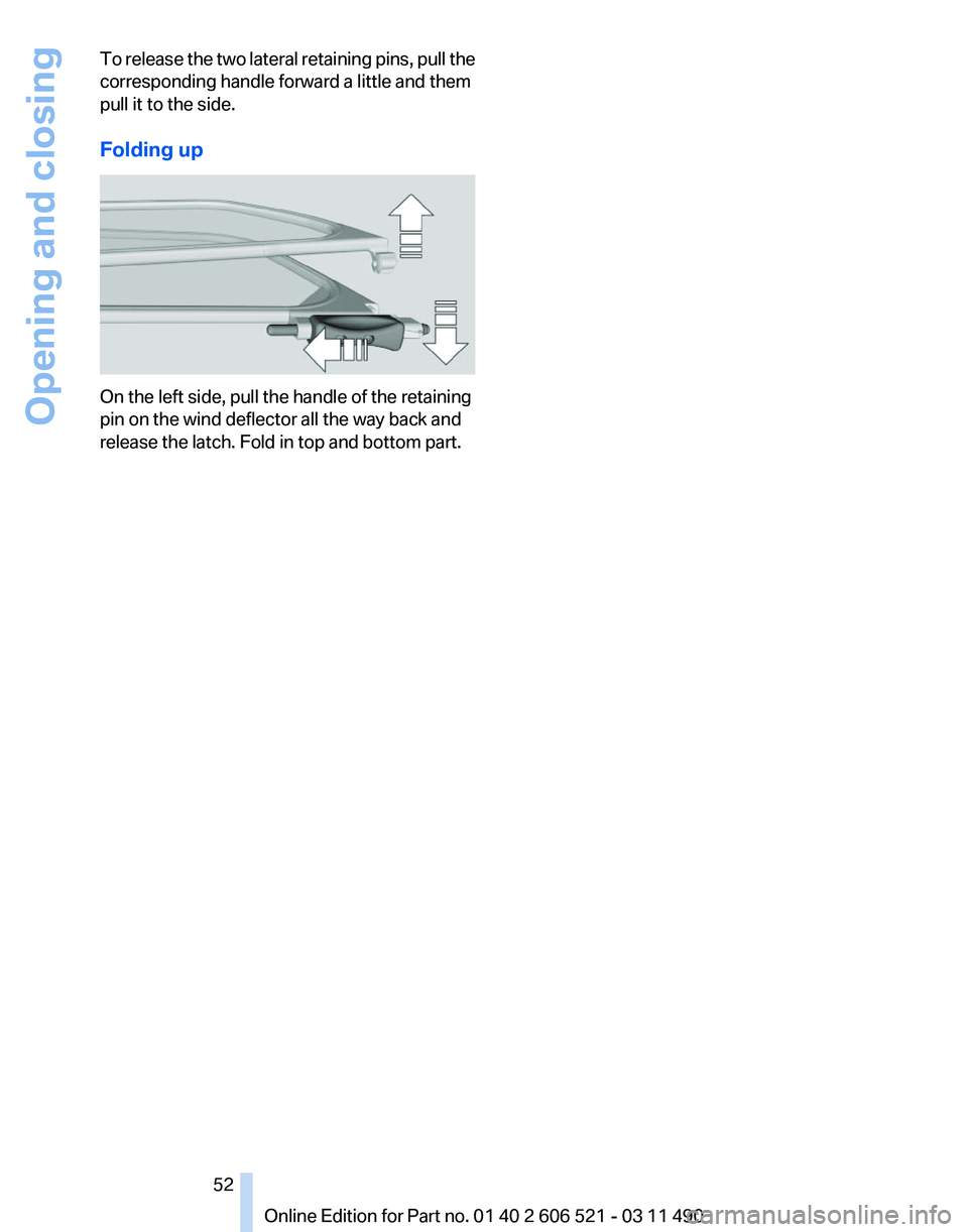 BMW 650I XDRIVE CONVERTIBLE 2012  Owners Manual To release the two lateral retaining pins, pull the
corresponding handle forward a little and them
pull it to the side.
Folding up
On the left side, pull the handle of the retaining
pin on the wind de