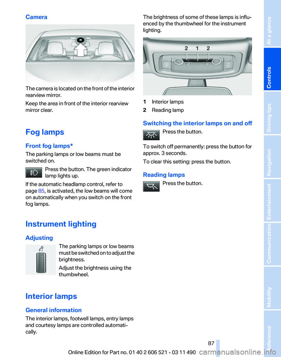 BMW 650I XDRIVE CONVERTIBLE 2012 Owners Manual Camera
The camera is located on the front of the interior
rearview mirror.
Keep the area in front of the interior rearview
mirror clear.
Fog lamps
Front fog lamps*
The parking lamps or low beams must BMW 650I XDRIVE CONVERTIBLE 2012 Owners Manual Camera
The camera is located on the front of the interior
rearview mirror.
Keep the area in front of the interior rearview
mirror clear.
Fog lamps
Front fog lamps*
The parking lamps or low beams must