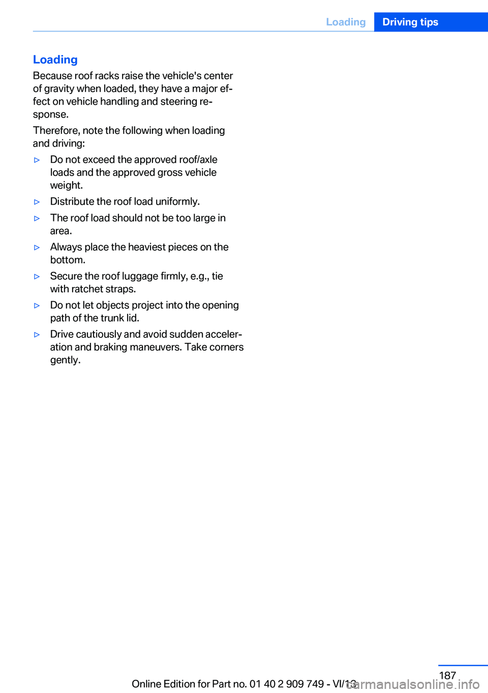 BMW 740I 2014  Owners Manual LoadingBecause roof racks raise the vehicle's center
of gravity when loaded, they have a major ef‐
fect on vehicle handling and steering re‐
sponse.
Therefore, note the following when loading
