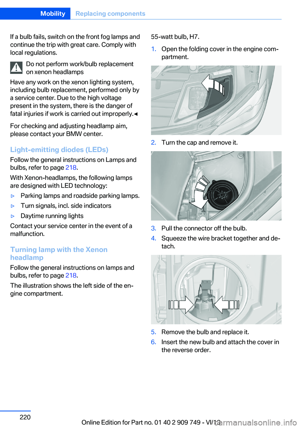 BMW 740I 2014 Owners Manual If a bulb fails, switch on the front fog lamps and
continue the trip with great care. Comply with
local regulations.
Do not perform work/bulb replacement
on xenon headlamps
Have any work on the xenon BMW 740I 2014 Owners Manual If a bulb fails, switch on the front fog lamps and
continue the trip with great care. Comply with
local regulations.
Do not perform work/bulb replacement
on xenon headlamps
Have any work on the xenon