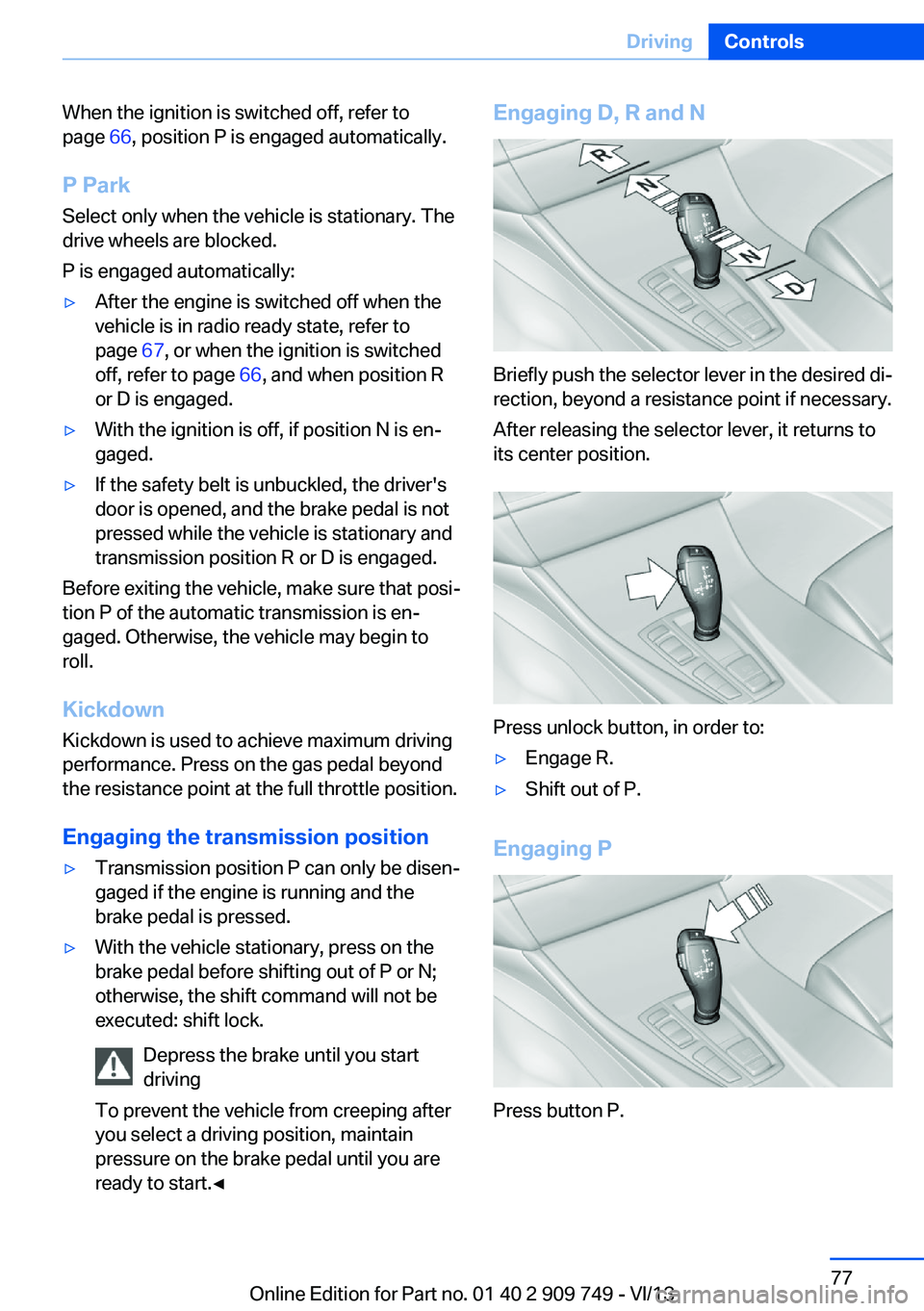 BMW 740I 2014 Owners Manual When the ignition is switched off, refer to
page 66, position P is engaged automatically.
P Park Select only when the vehicle is stationary. The
drive wheels are blocked.
P is engaged automatically: BMW 740I 2014 Owners Manual When the ignition is switched off, refer to
page 66, position P is engaged automatically.
P Park Select only when the vehicle is stationary. The
drive wheels are blocked.
P is engaged automatically:
