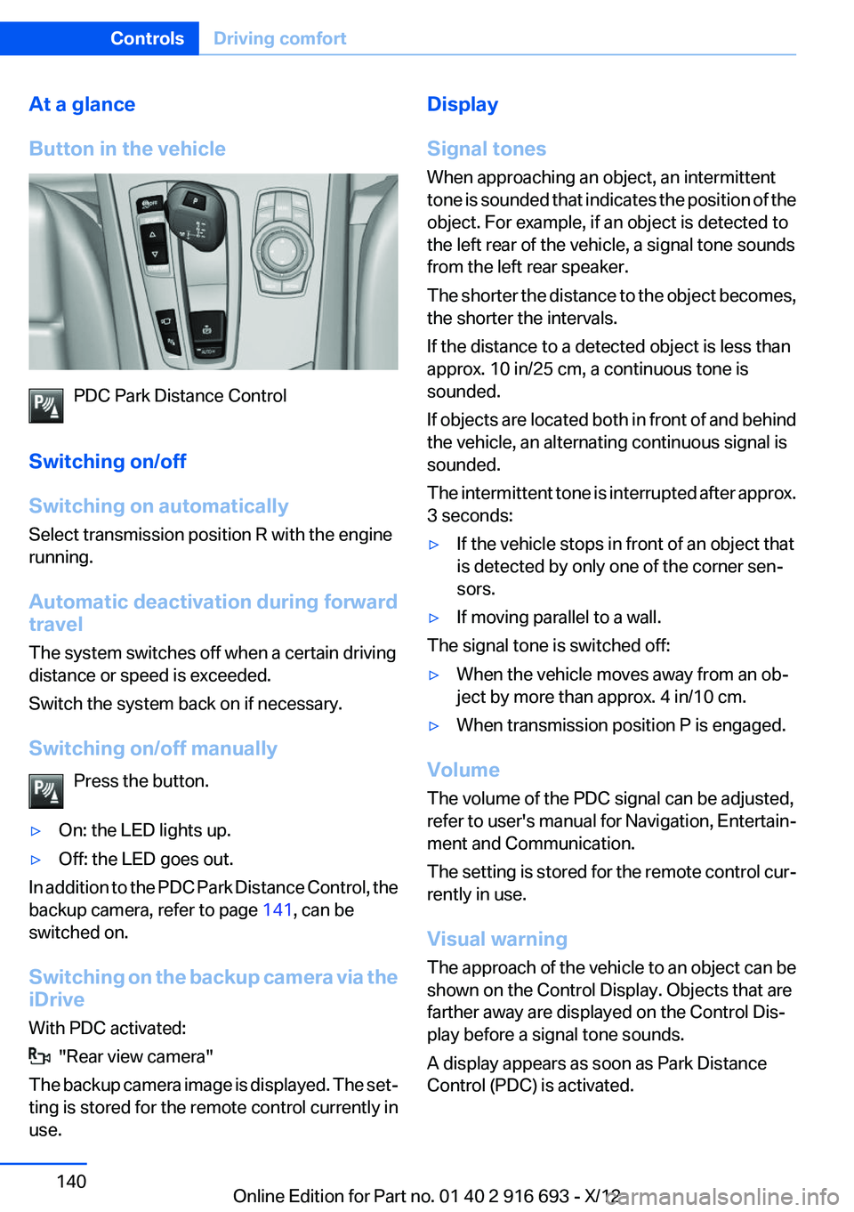 BMW 740I 2013 Owners Manual At a glance
Button in the vehicle
PDC Park Distance Control
Switching on/off
Switching on automatically
Select transmission position R with the engine
running.
Automatic deactivation during forward
tr BMW 740I 2013 Owners Manual At a glance
Button in the vehicle
PDC Park Distance Control
Switching on/off
Switching on automatically
Select transmission position R with the engine
running.
Automatic deactivation during forward
tr