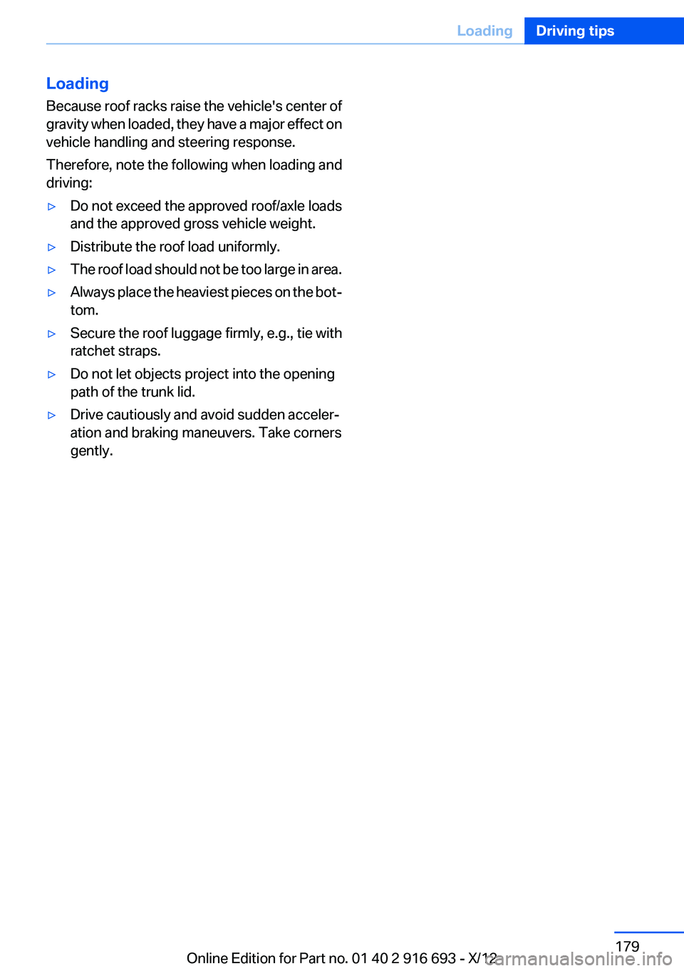 BMW 740I 2013  Owners Manual Loading
Because roof racks raise the vehicle's center of
gravity when loaded, they have a major effect on
vehicle handling and steering response.
Therefore, note the following when loading and
dri