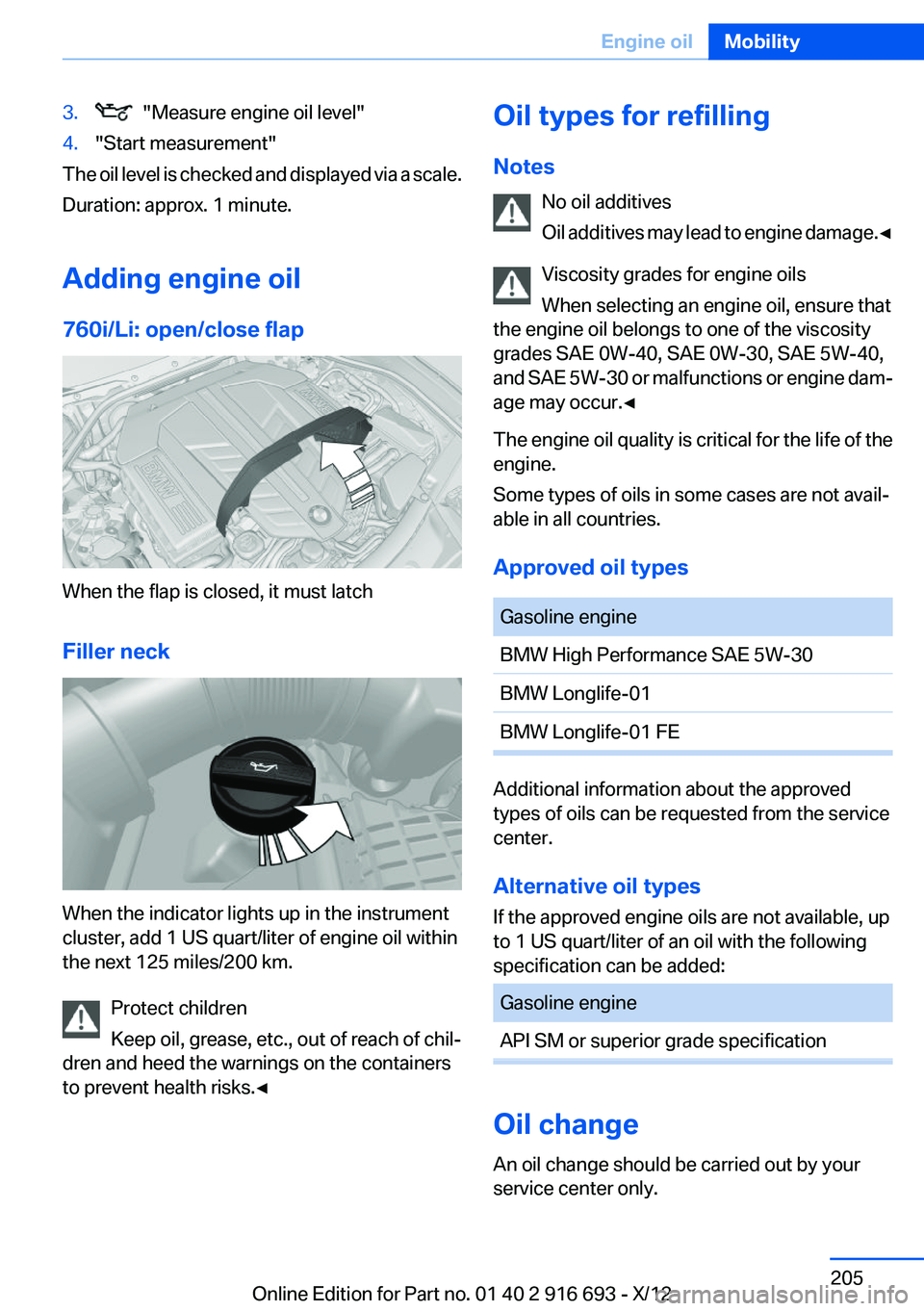 BMW 740I 2013 Owners Manual 3. "Measure engine oil level"4."Start measurement"
The oil level is checked and displayed via a scale.
Duration: approx. 1 minute.
Adding engine oil
760i/Li: open/close flap
When the BMW 740I 2013 Owners Manual 3. "Measure engine oil level"4."Start measurement"
The oil level is checked and displayed via a scale.
Duration: approx. 1 minute.
Adding engine oil
760i/Li: open/close flap
When the