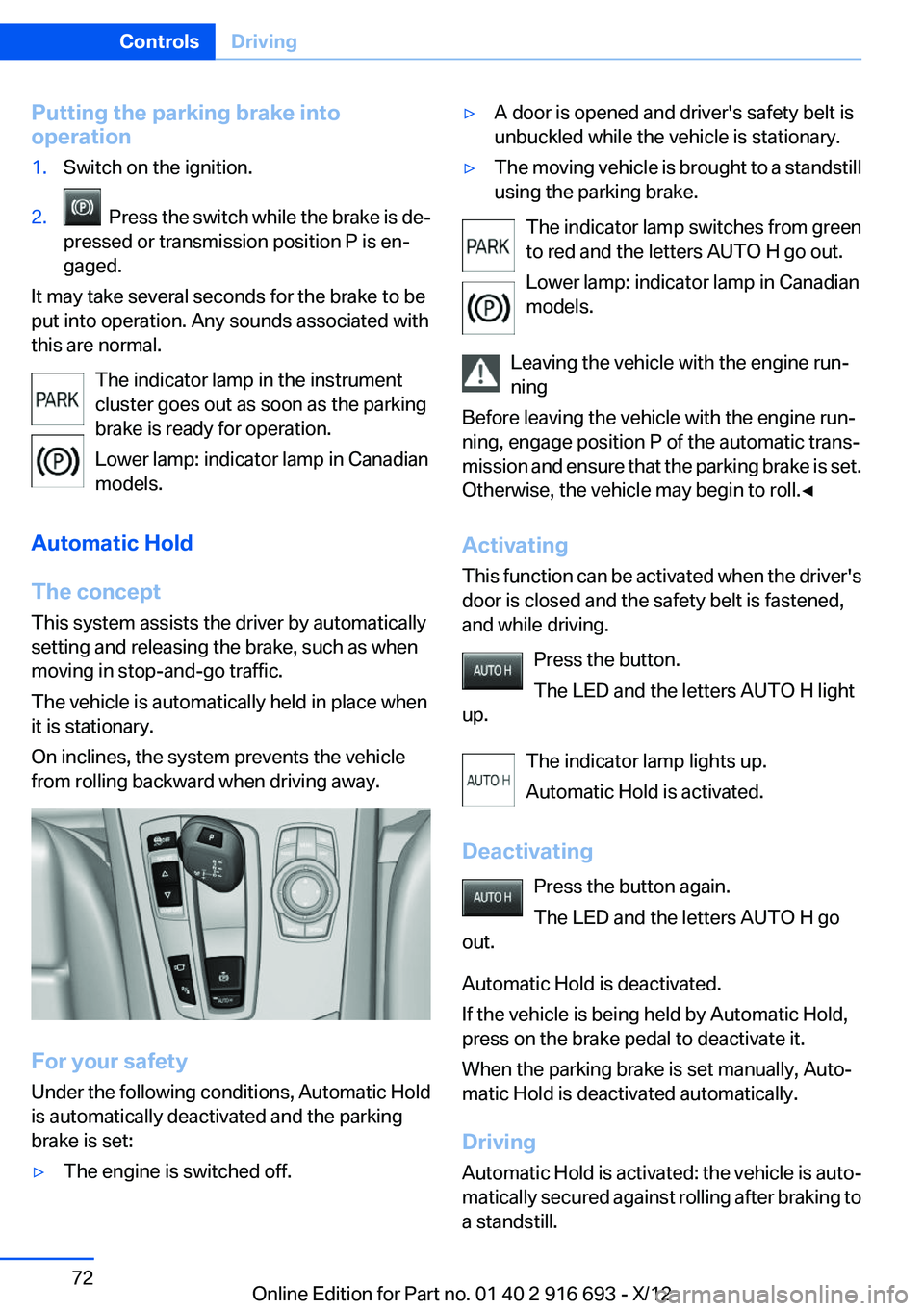 BMW 740I 2013  Owners Manual Putting the parking brake into
operation1.Switch on the ignition.2.  Press the switch while the brake is de‐
pressed or transmission position P is en‐
gaged.
It may take several seconds for the br