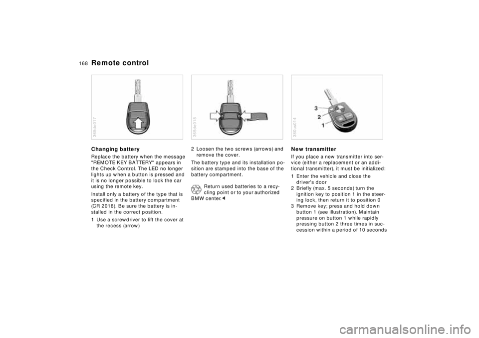 BMW 740I 1998 Owners Manual 168n
Remote controlChanging batteryReplace the battery when the message
"REMOTE KEY BATTERY" appears in
the Check Control. The LED no longer
lights up when a button is pressed and
it is no longer BMW 740I 1998 Owners Manual 168n
Remote controlChanging batteryReplace the battery when the message
"REMOTE KEY BATTERY" appears in
the Check Control. The LED no longer
lights up when a button is pressed and
it is no longer