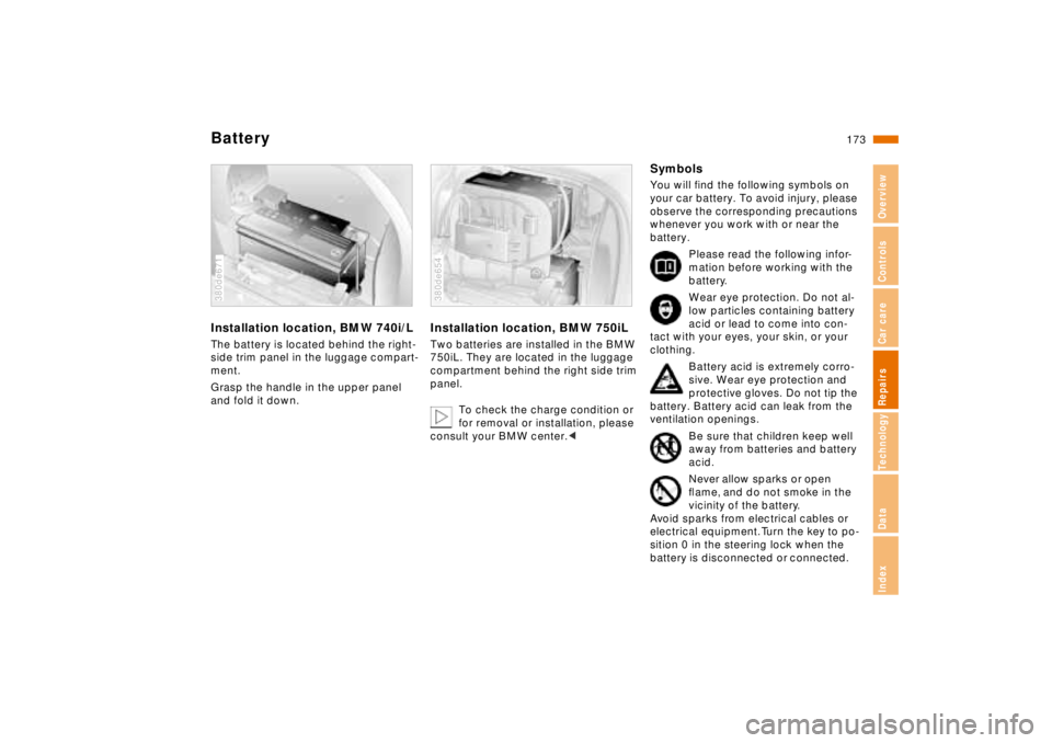 BMW 740I 1998 Owners Manual 173n
RepairsIndexOverview Controls Car care Technology Data
BatteryInstallation location, BMW 740i/LThe battery is located behind the right-
side trim panel in the luggage compart-
ment.
Grasp the han BMW 740I 1998 Owners Manual 173n
RepairsIndexOverview Controls Car care Technology Data
BatteryInstallation location, BMW 740i/LThe battery is located behind the right-
side trim panel in the luggage compart-
ment.
Grasp the han