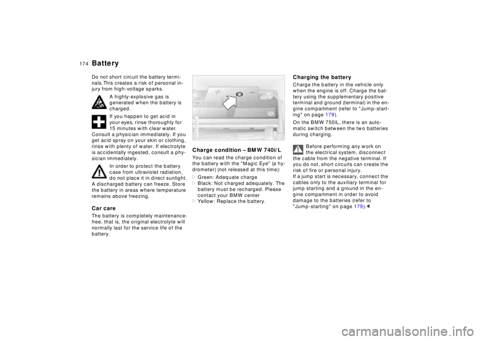 BMW 740I 1998 Owners Manual 174n
BatteryDo not short circuit the battery termi-
nals. This creates a risk of personal in-
jury from high-voltage sparks.
A highly-explosive gas is
generated when the battery is
charged.
If you h BMW 740I 1998 Owners Manual 174n
BatteryDo not short circuit the battery termi-
nals. This creates a risk of personal in-
jury from high-voltage sparks.
A highly-explosive gas is
generated when the battery is
charged.
If you h