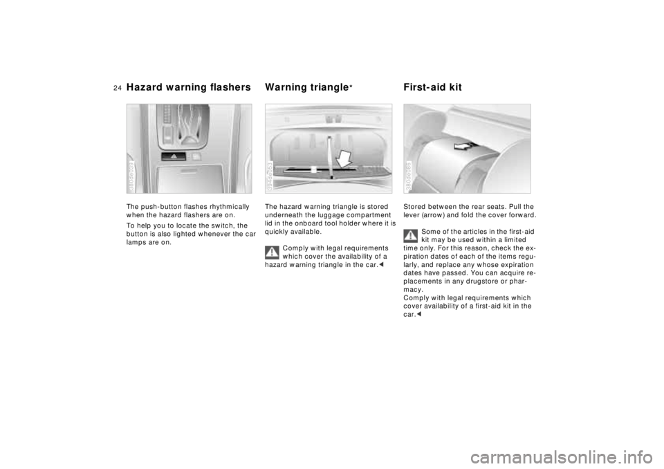 BMW 740I 1998  Owners Manual 24n
Hazard warning flashers Warning triangle
*
First-aid kit
The push-button flashes rhythmically 
when the hazard flashers are on.
To help you to locate the switch, the 
button is also lighted whenev