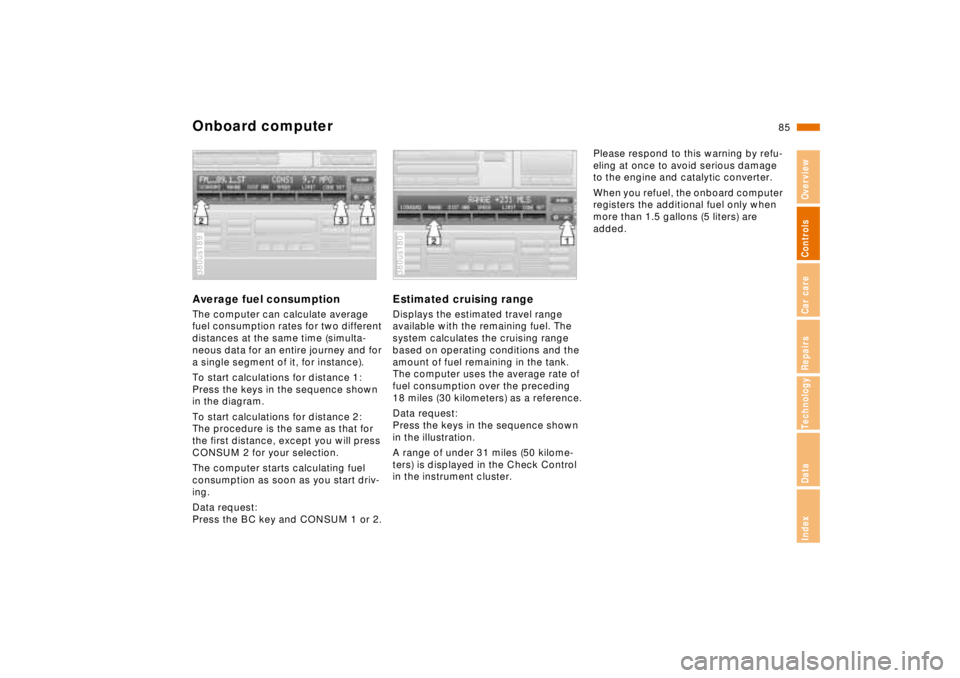 BMW 740I 1998  Owners Manual 85n
RepairsIndexOverview Controls Car care Technology Data
Onboard computerAverage fuel consumptionThe computer can calculate average 
fuel consumption rates for two different 
distances at the same t