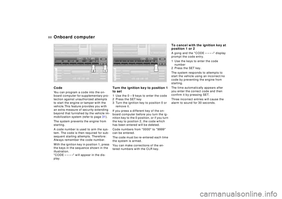 BMW 740I 1998  Owners Manual 88n
Onboard computerCodeYou can program a code into the on-
board computer for supplementary pro-
tection against unauthorized attempts 
to start the engine or tamper with the 
vehicle. This feature p