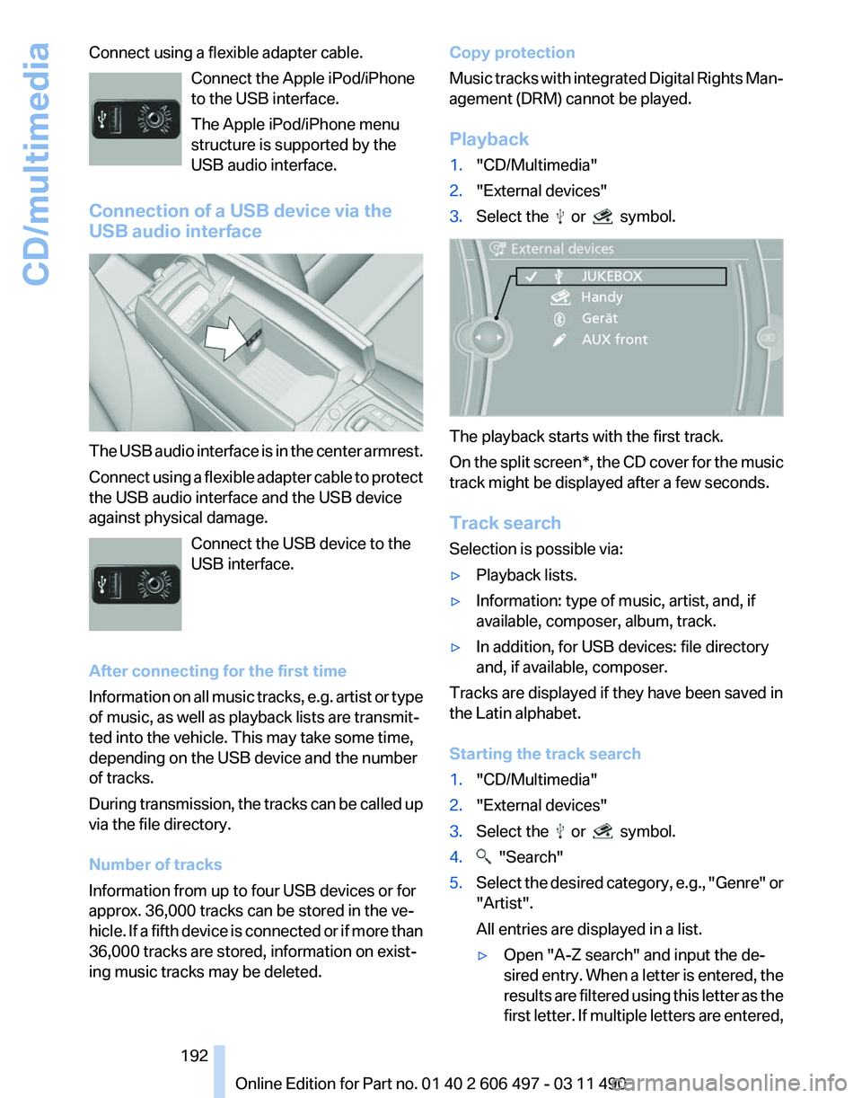 BMW 740I SEDAN 2012  Owners Manual Connect using a flexible adapter cable.
Connect the Apple iPod/iPhone
to the USB interface.
The Apple iPod/iPhone menu
structure is supported by the
USB audio interface.
Connection of a USB device via