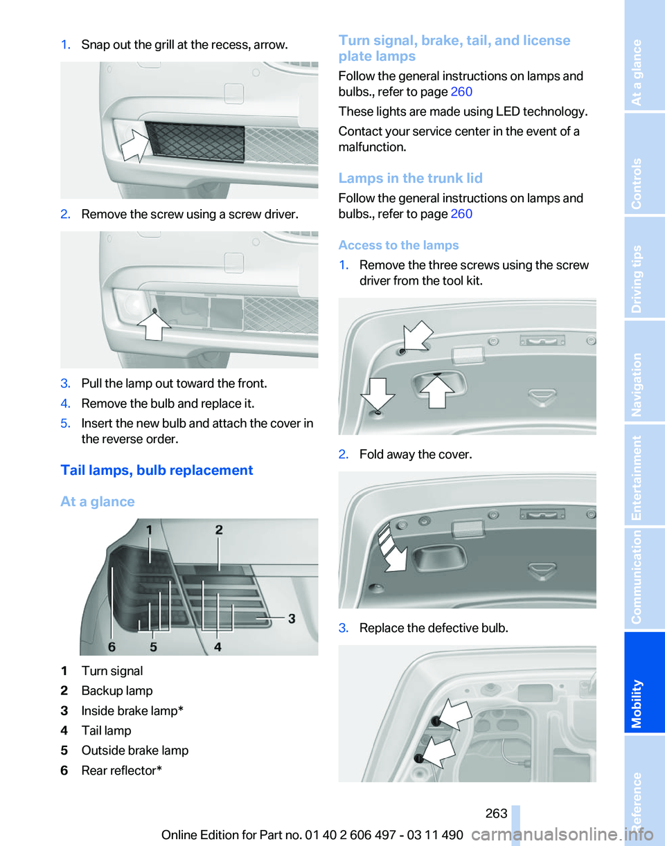 BMW 740I SEDAN 2012  Owners Manual 1.
Snap out the grill at the recess, arrow. 2.
Remove the screw using a screw driver. 3.
Pull the lamp out toward the front.
4. Remove the bulb and replace it.
5. Insert the new bulb and attach the co