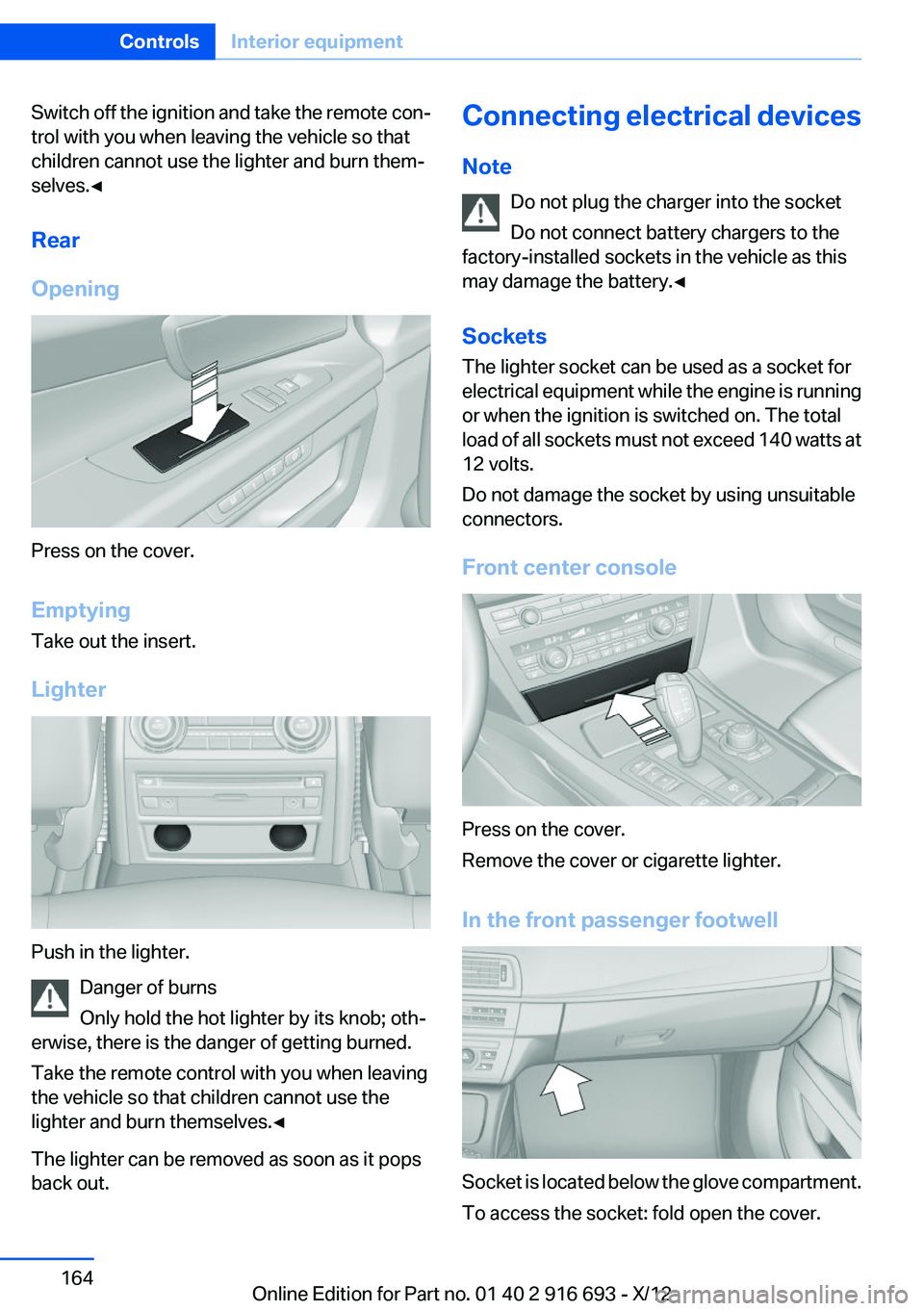 BMW 740LI 2013  Owners Manual Switch off the ignition and take the remote con‐
trol with you when leaving the vehicle so that
children cannot use the lighter and burn them‐
selves.◀
Rear
Opening
Press on the cover.
Emptying
