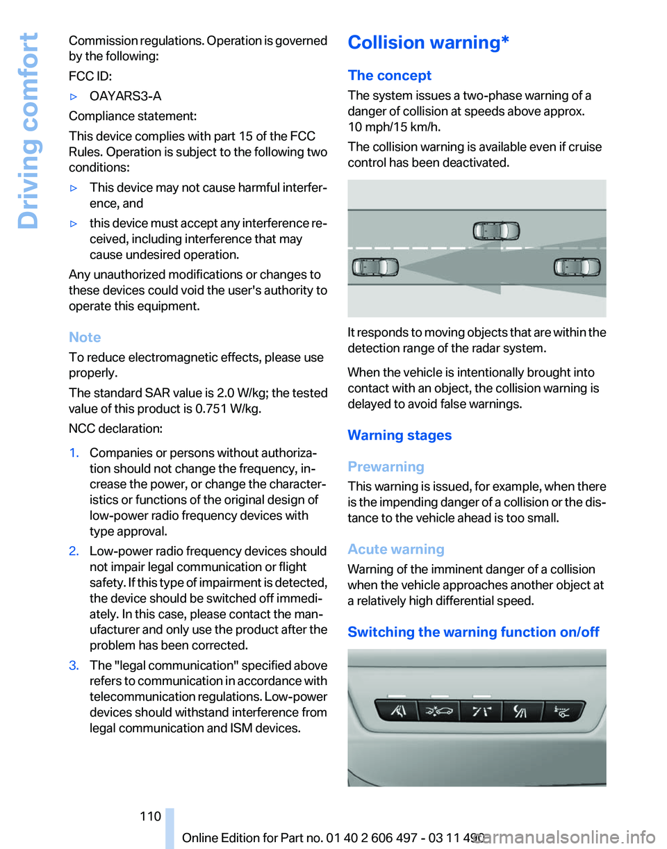 BMW 750LI XDRIVE SEDAN 2011  Owners Manual Commission regulations. Operation is governed
by the following:
FCC ID:
▷
OAYARS3-A
Compliance statement:
This device complies with part 15 of the FCC
Rules. Operation is subject to the following tw