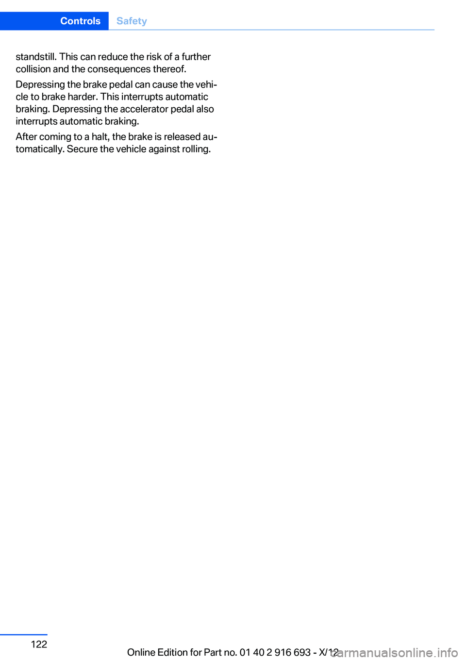 BMW 750I 2013  Owners Manual standstill. This can reduce the risk of a further
collision and the consequences thereof.
Depressing the brake pedal can cause the vehi‐
cle to brake harder. This interrupts automatic
braking. Depre