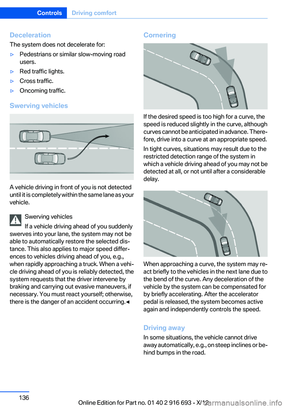 BMW 750I 2013  Owners Manual Deceleration
The system does not decelerate for:▷Pedestrians or similar slow-moving road
users.▷Red traffic lights.▷Cross traffic.▷Oncoming traffic.
Swerving vehicles
A vehicle driving in fron