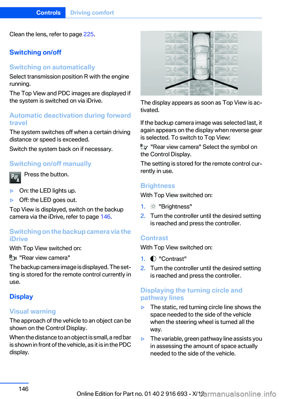 BMW 750I 2013  Owners Manual Clean the lens, refer to page 225.
Switching on/off
Switching on automatically
Select transmission position R with the engine
running.
The Top View and PDC images are displayed if
the system is switch